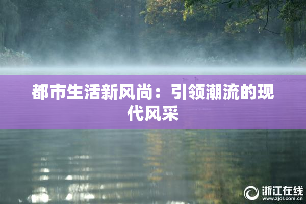 都市生活新风尚：引领潮流的现代风采