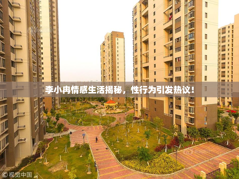 李小冉情感生活揭秘，性行为引发热议！