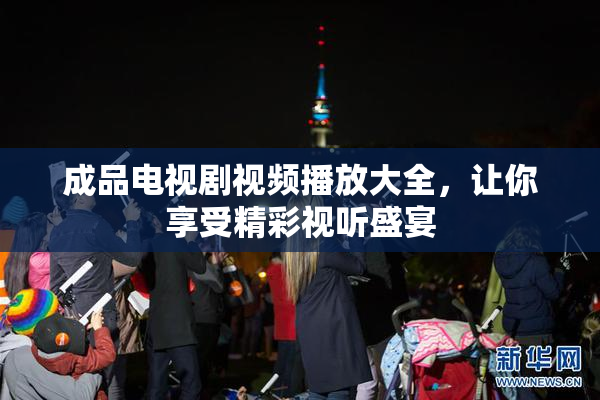 成品电视剧视频播放大全，让你享受精彩视听盛宴
