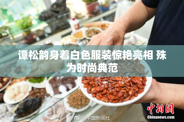 谭松韵身着白色服装惊艳亮相 殊为时尚典范