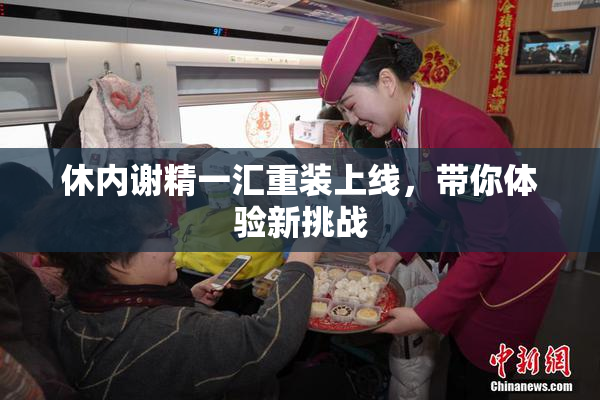 休内谢精一汇重装上线，带你体验新挑战