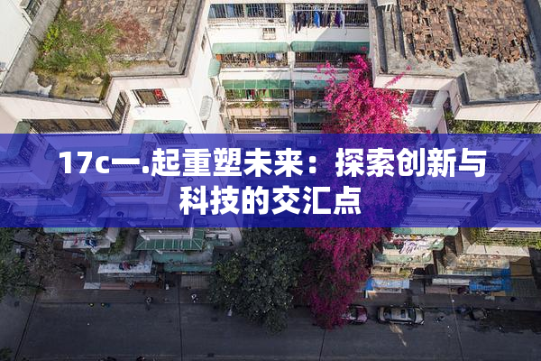 17c一.起重塑未来：探索创新与科技的交汇点