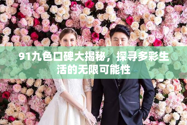 91九色口碑大揭秘，探寻多彩生活的无限可能性
