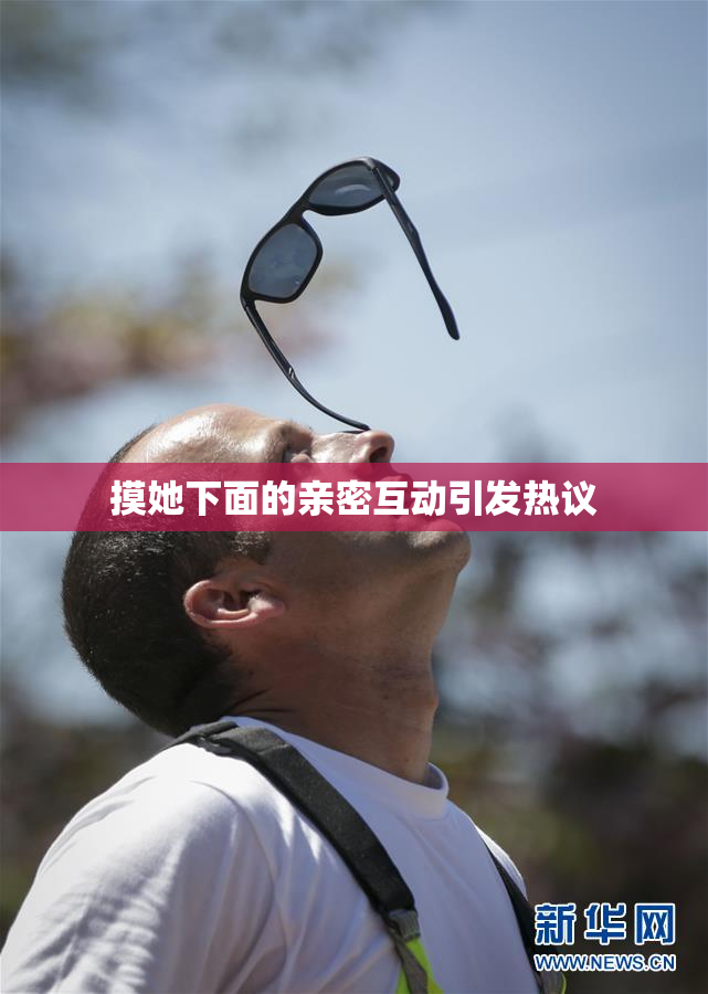 摸她下面的亲密互动引发热议