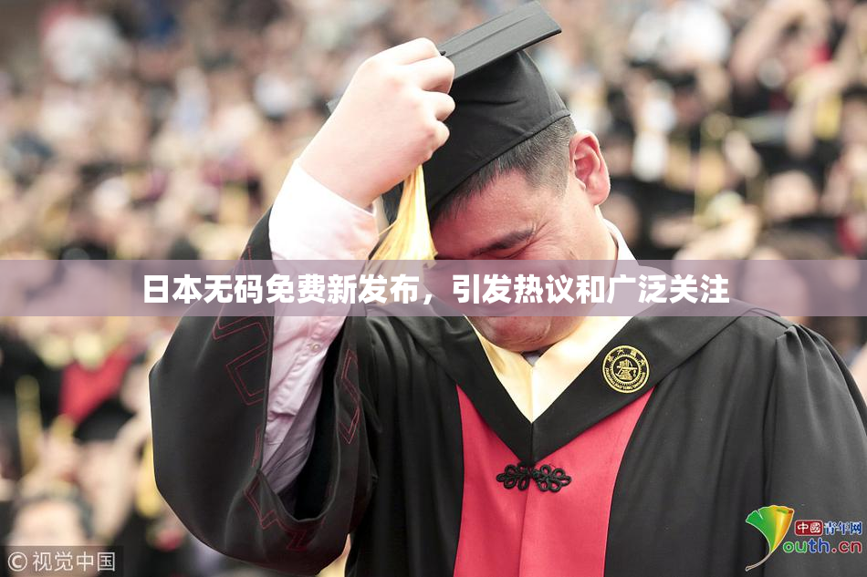 日本无码免费新发布，引发热议和广泛关注
