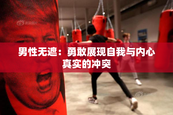 男性无遮：勇敢展现自我与内心真实的冲突