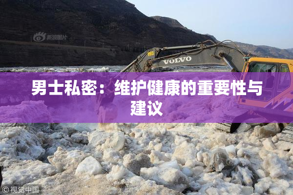 男士私密：维护健康的重要性与建议