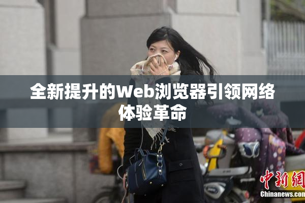 全新提升的Web浏览器引领网络体验革命