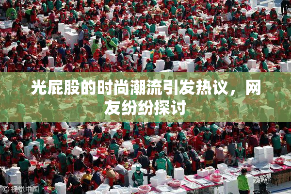 光屁股的时尚潮流引发热议，网友纷纷探讨