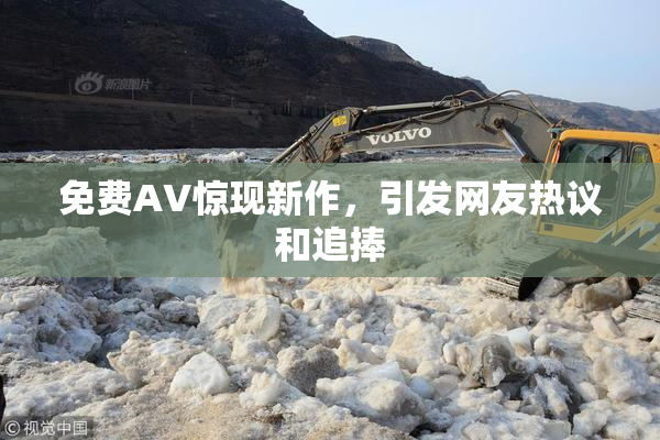 免费AV惊现新作，引发网友热议和追捧