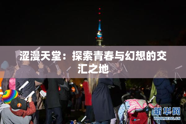 涩漫天堂：探索青春与幻想的交汇之地