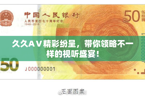 久久AⅤ精彩纷呈，带你领略不一样的视听盛宴！