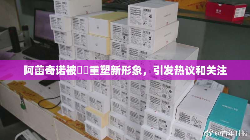 阿蕾奇诺被❌‌重塑新形象，引发热议和关注
