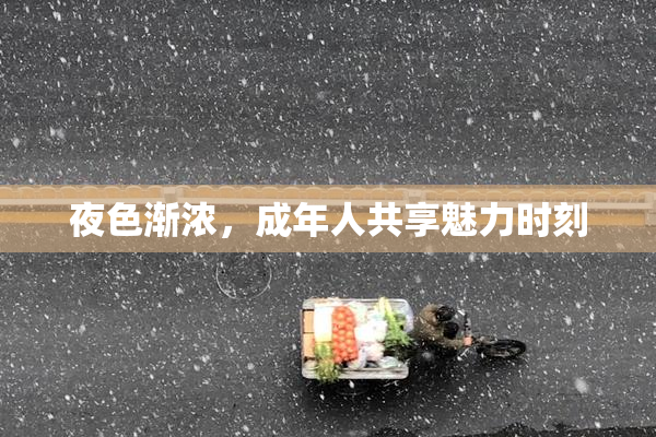 夜色渐浓，成年人共享魅力时刻
