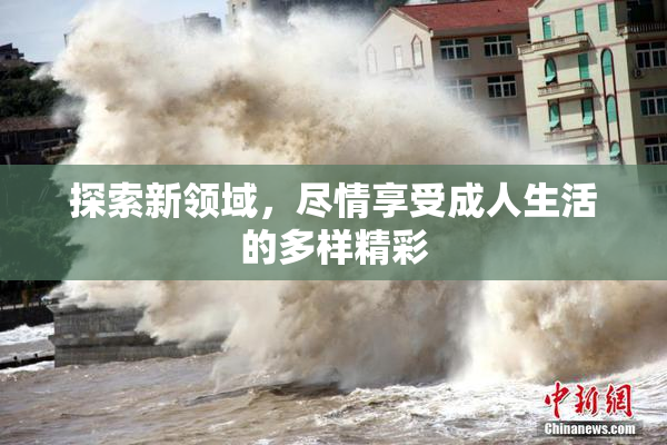 探索新领域，尽情享受成人生活的多样精彩