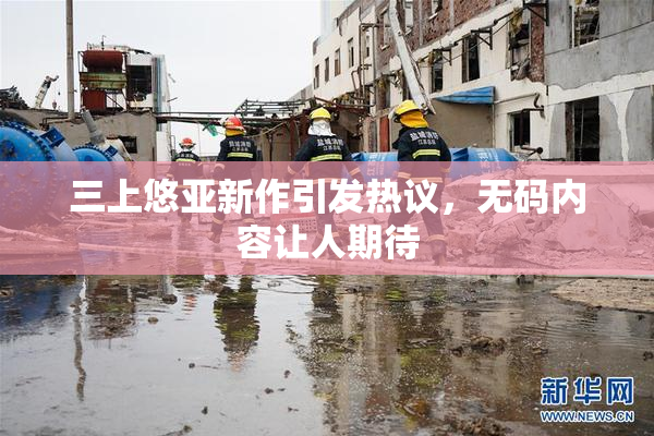 三上悠亚新作引发热议，无码内容让人期待