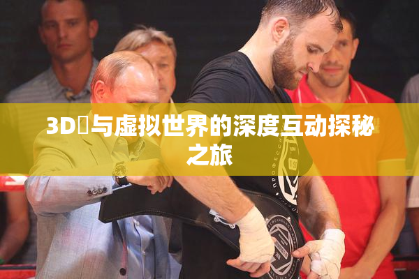 3D姉与虚拟世界的深度互动探秘之旅