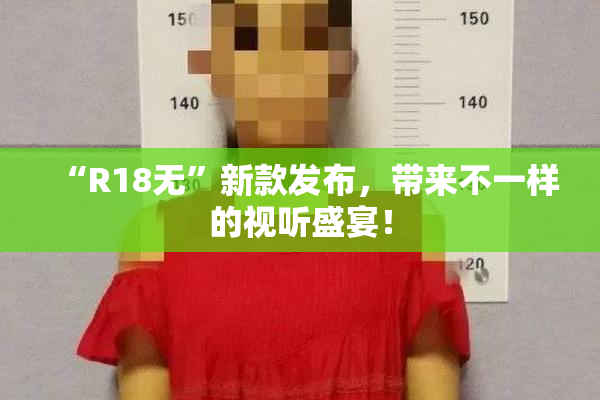 “R18无”新款发布，带来不一样的视听盛宴！