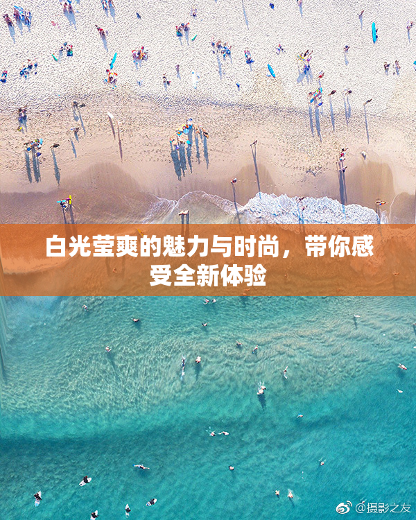 白光莹爽的魅力与时尚，带你感受全新体验