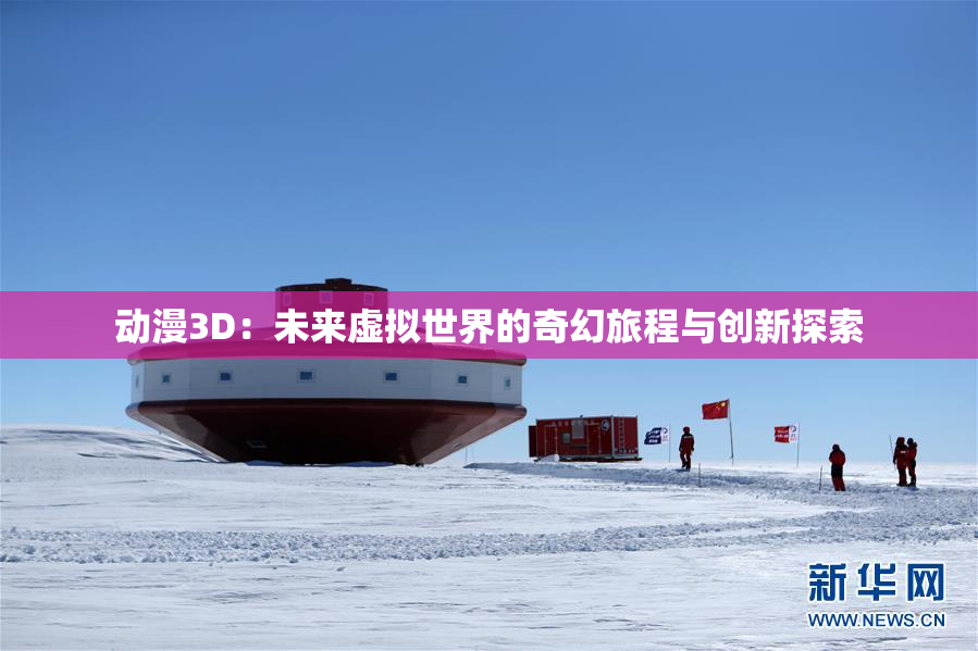 动漫3D：未来虚拟世界的奇幻旅程与创新探索