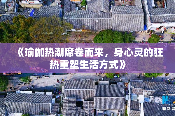 《瑜伽热潮席卷而来，身心灵的狂热重塑生活方式》