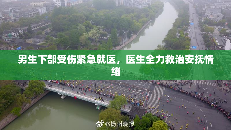 男生下部受伤紧急就医，医生全力救治安抚情绪