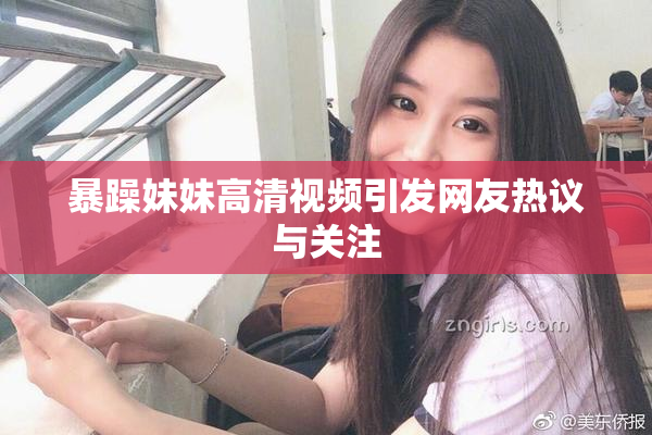 暴躁妹妹高清视频引发网友热议与关注
