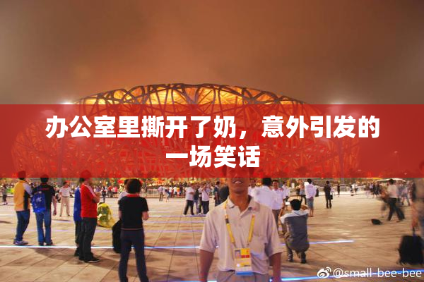 办公室里撕开了奶，意外引发的一场笑话