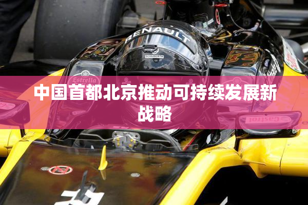 中国首都北京推动可持续发展新战略