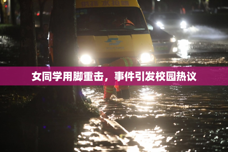 女同学用脚重击，事件引发校园热议