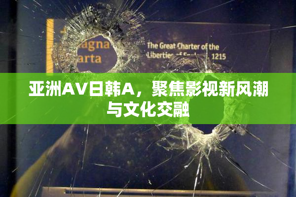 亚洲AV日韩A，聚焦影视新风潮与文化交融