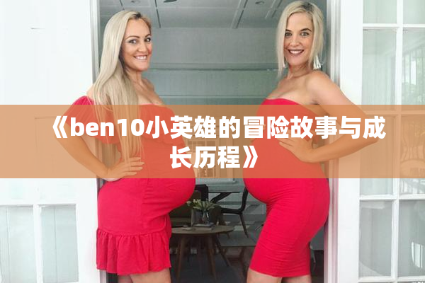 《ben10小英雄的冒险故事与成长历程》