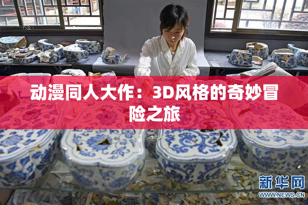 动漫同人大作：3D风格的奇妙冒险之旅