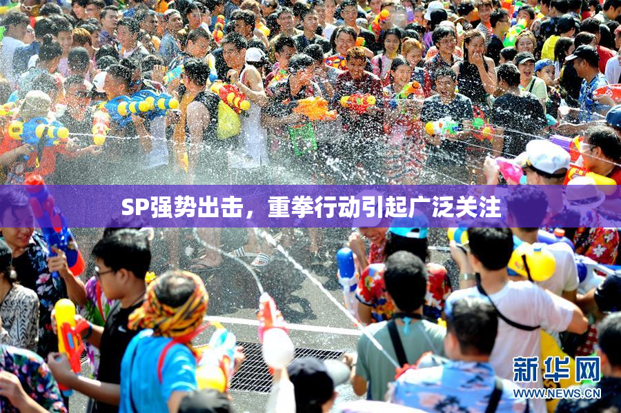 SP强势出击，重拳行动引起广泛关注