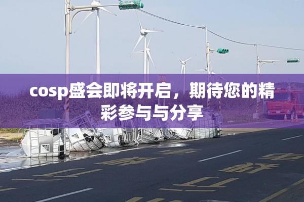 cosp盛会即将开启，期待您的精彩参与与分享