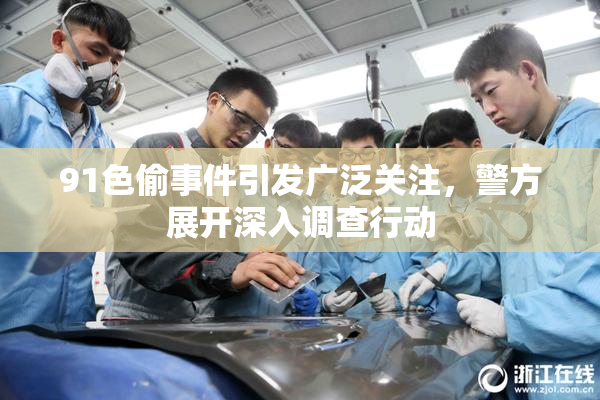 91色偷事件引发广泛关注，警方展开深入调查行动