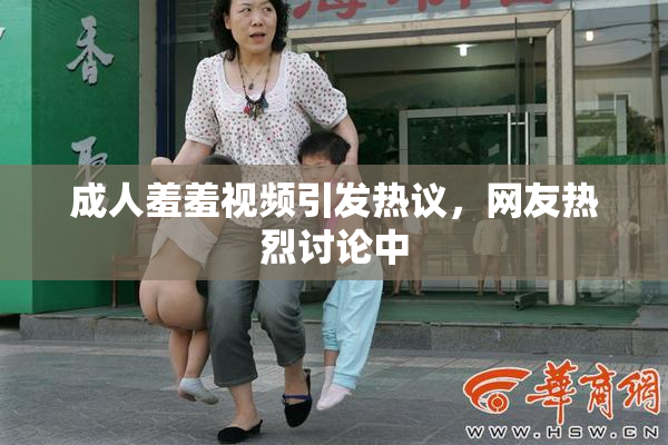成人羞羞视频引发热议，网友热烈讨论中