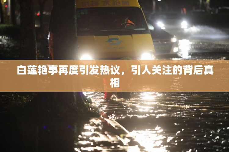 白莲艳事再度引发热议，引人关注的背后真相