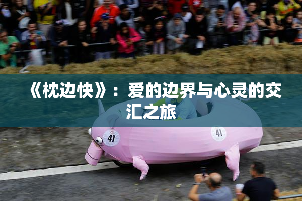 《枕边快》：爱的边界与心灵的交汇之旅