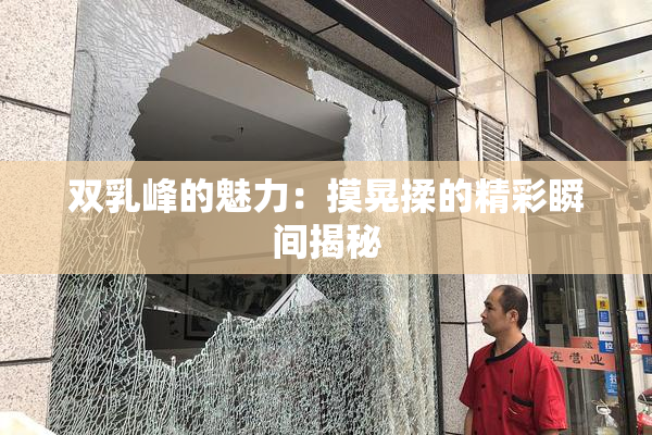 双乳峰的魅力：摸晃揉的精彩瞬间揭秘