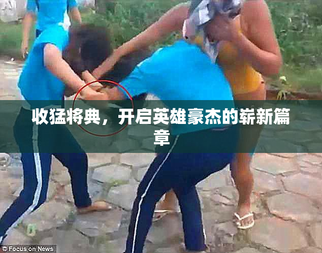 收猛将典，开启英雄豪杰的崭新篇章