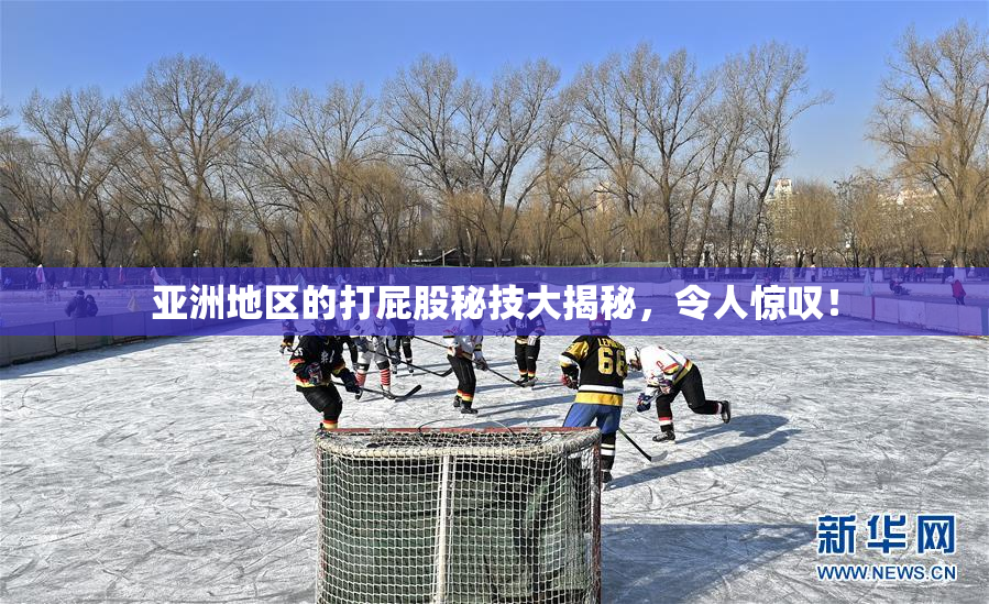 亚洲地区的打屁股秘技大揭秘，令人惊叹！