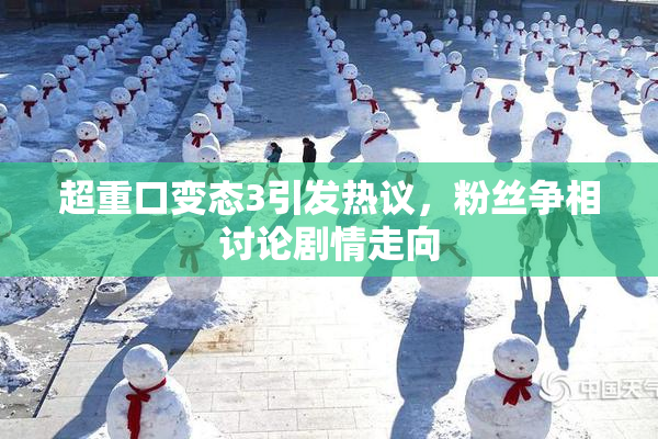 超重口变态3引发热议，粉丝争相讨论剧情走向