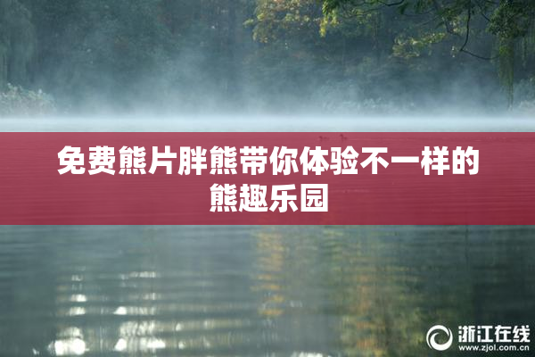 免费熊片胖熊带你体验不一样的熊趣乐园