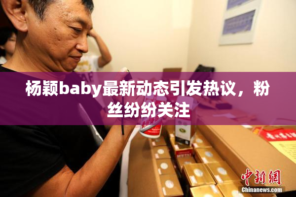 杨颖baby最新动态引发热议，粉丝纷纷关注
