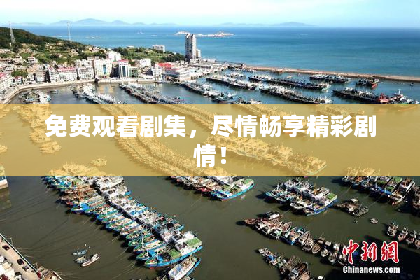 免费观看剧集，尽情畅享精彩剧情！