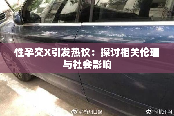 性孕交X引发热议：探讨相关伦理与社会影响