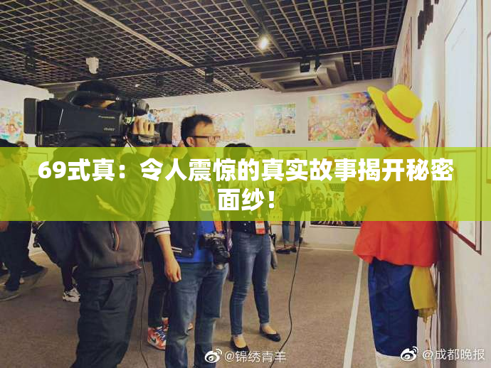 69式真：令人震惊的真实故事揭开秘密面纱！
