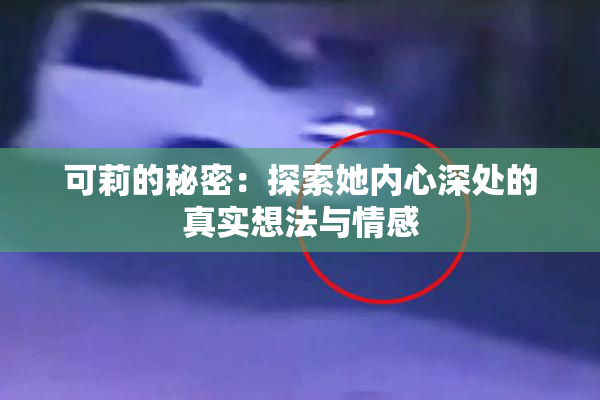 可莉的秘密：探索她内心深处的真实想法与情感