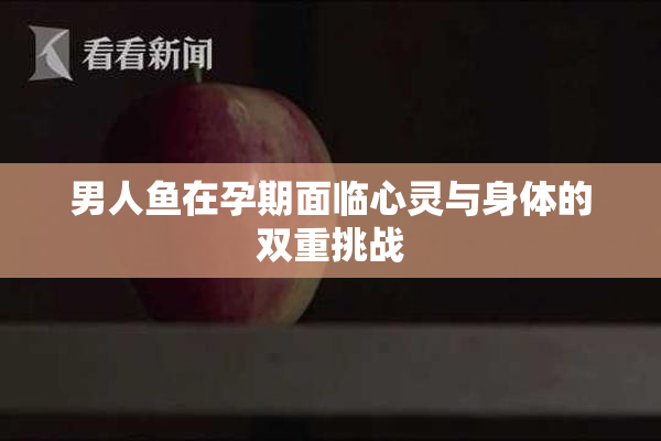 男人鱼在孕期面临心灵与身体的双重挑战